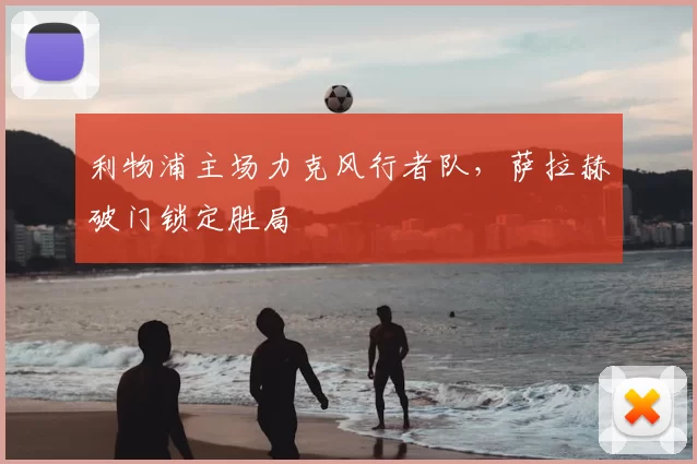 利物浦主场力克风行者队，萨拉赫破门锁定胜局