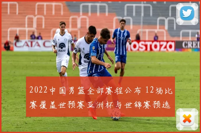 2022中国男篮全部赛程公布 12场比赛覆盖世预赛亚洲杯与世锦赛预选赛