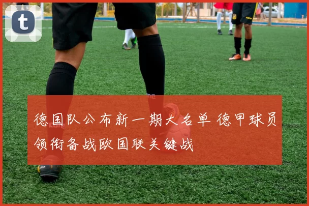 德国队公布新一期大名单 德甲球员领衔备战欧国联关键战