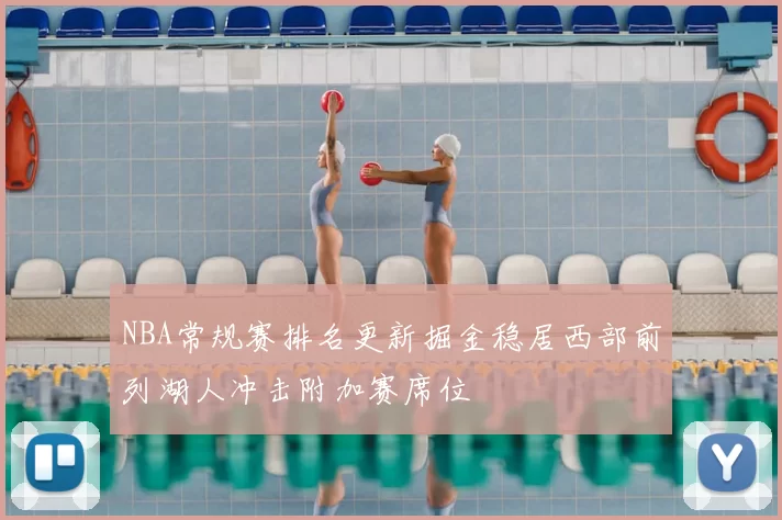 NBA常规赛排名更新掘金稳居西部前列湖人冲击附加赛席位