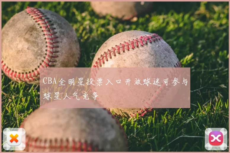 CBA全明星投票入口开放球迷可参与球星人气竞争