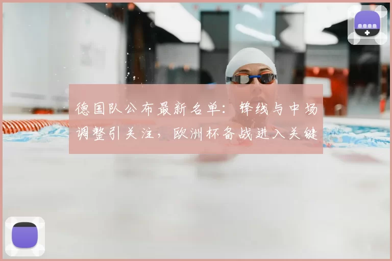 德国队公布最新名单：锋线与中场调整引关注，欧洲杯备战进入关键阶段