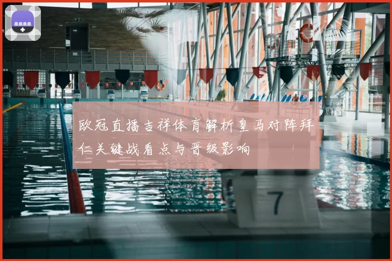 欧冠直播吉祥体育解析皇马对阵拜仁关键战看点与晋级影响