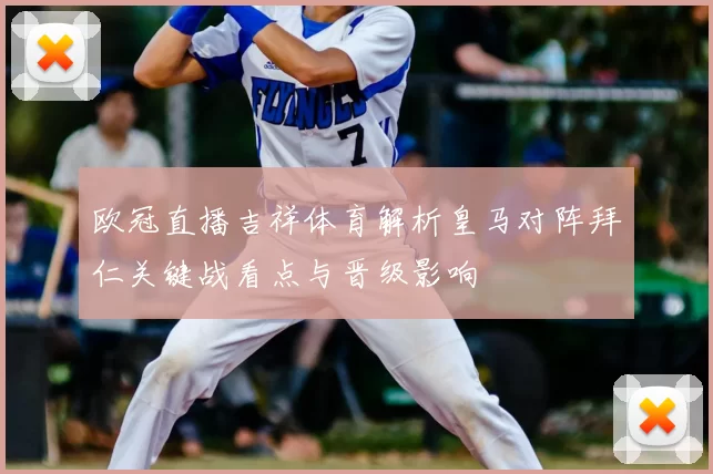 欧冠直播吉祥体育解析皇马对阵拜仁关键战看点与晋级影响