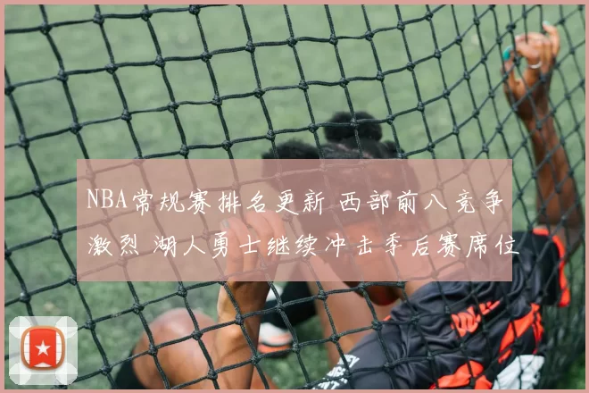 NBA常规赛排名更新 西部前八竞争激烈 湖人勇士继续冲击季后赛席位