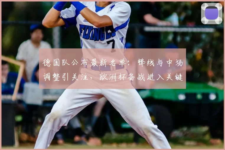 德国队公布最新名单：锋线与中场调整引关注，欧洲杯备战进入关键阶段