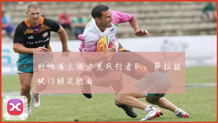 利物浦主场力克风行者队，萨拉赫破门锁定胜局