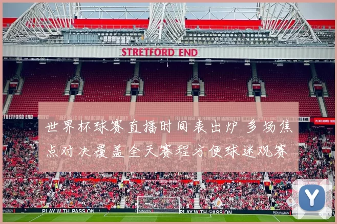 世界杯球赛直播时间表出炉 多场焦点对决覆盖全天赛程方便球迷观赛