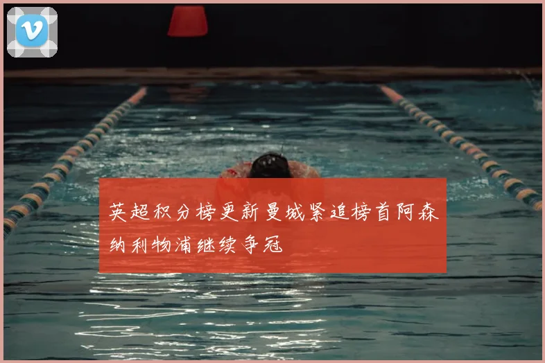 英超积分榜更新曼城紧追榜首阿森纳利物浦继续争冠
