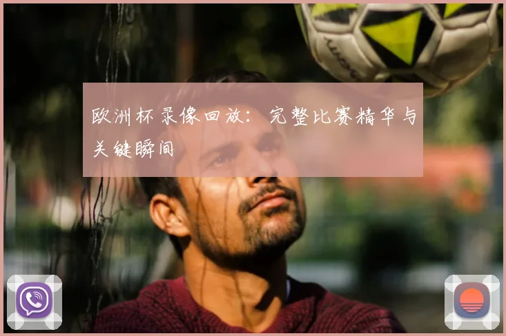 欧洲杯录像回放：完整比赛精华与关键瞬间