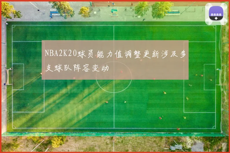 NBA2K20球员能力值调整更新涉及多支球队阵容变动