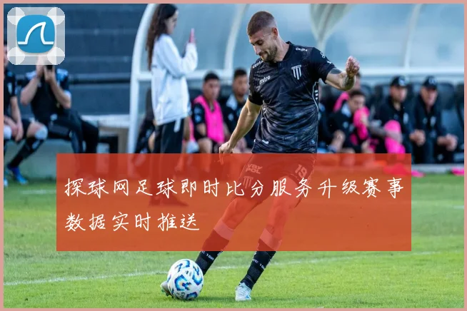 探球网足球即时比分服务升级赛事数据实时推送