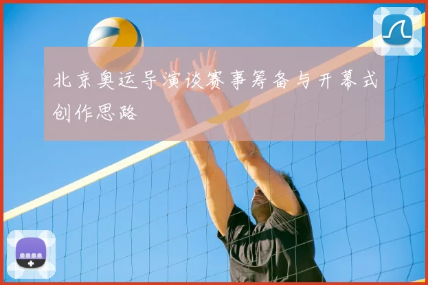 北京奥运导演谈赛事筹备与开幕式创作思路