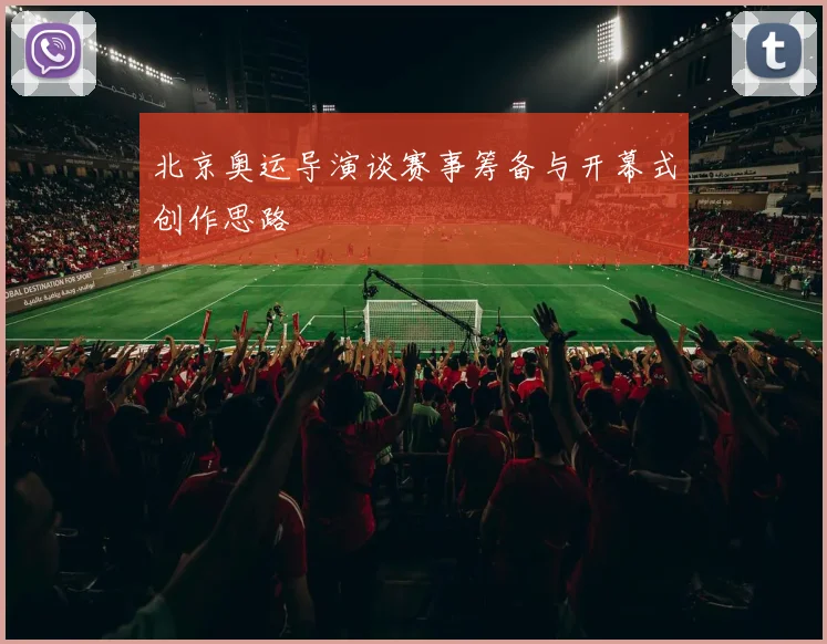 北京奥运导演谈赛事筹备与开幕式创作思路