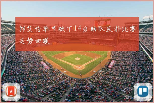 郭艾伦单节砍下14分助队反扑比赛走势回暖