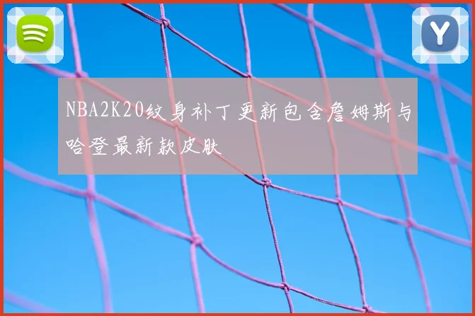 NBA2K20纹身补丁更新包含詹姆斯与哈登最新款皮肤