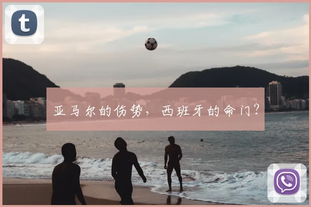 亚马尔的伤势，西班牙的命门？