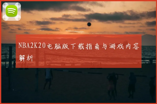 NBA2K20电脑版下载指南与游戏内容解析