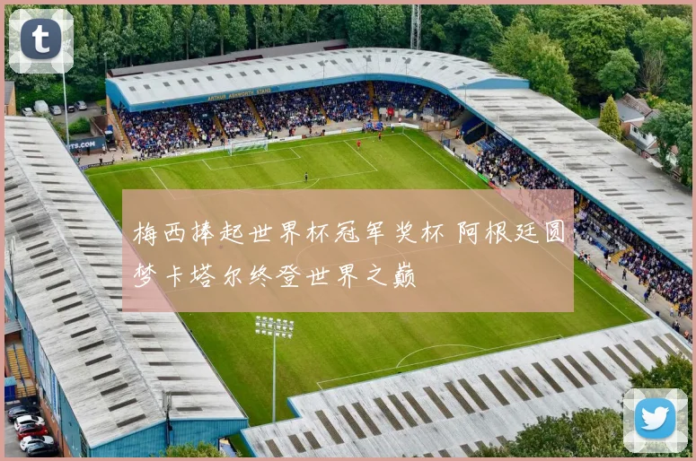梅西捧起世界杯冠军奖杯 阿根廷圆梦卡塔尔终登世界之巅