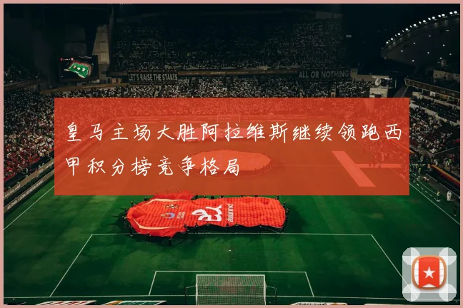 皇马主场大胜阿拉维斯继续领跑西甲积分榜竞争格局