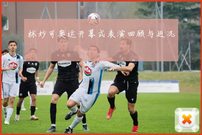 林妙可奥运开幕式表演回顾与近况