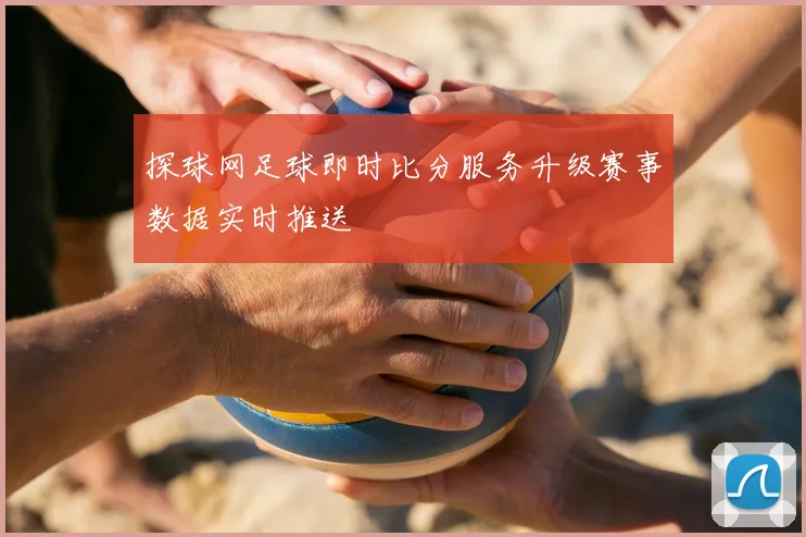 探球网足球即时比分服务升级赛事数据实时推送